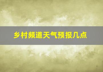 乡村频道天气预报几点