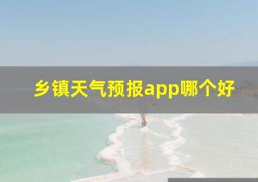 乡镇天气预报app哪个好