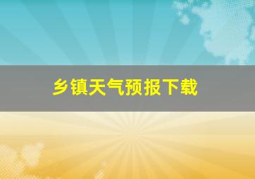 乡镇天气预报下载