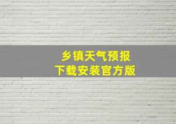 乡镇天气预报下载安装官方版