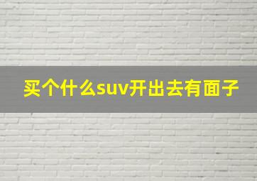 买个什么suv开出去有面子