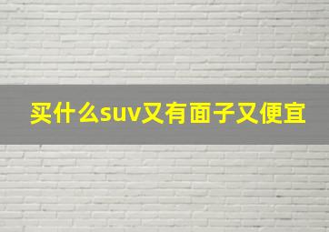 买什么suv又有面子又便宜