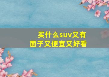 买什么suv又有面子又便宜又好看