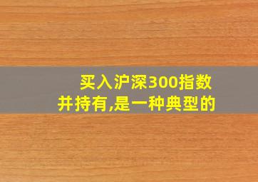 买入沪深300指数并持有,是一种典型的