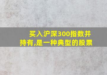 买入沪深300指数并持有,是一种典型的股票