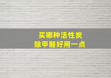 买哪种活性炭除甲醛好用一点