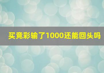 买竞彩输了1000还能回头吗