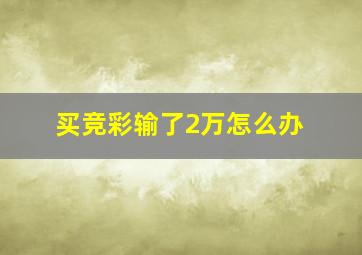 买竞彩输了2万怎么办