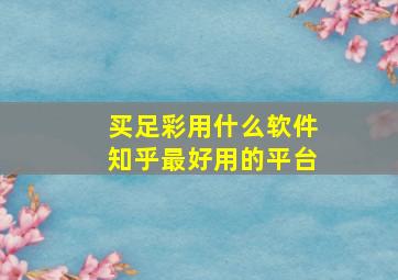 买足彩用什么软件知乎最好用的平台