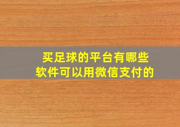 买足球的平台有哪些软件可以用微信支付的