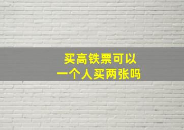 买高铁票可以一个人买两张吗