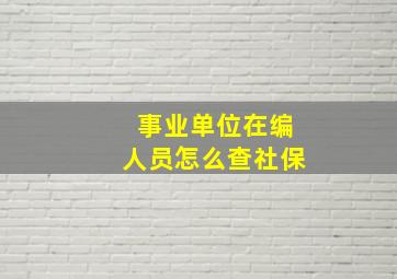 事业单位在编人员怎么查社保