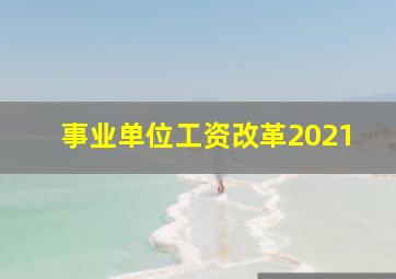 事业单位工资改革2021