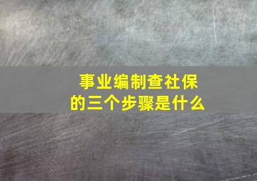 事业编制查社保的三个步骤是什么