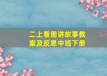 二上看图讲故事教案及反思中班下册