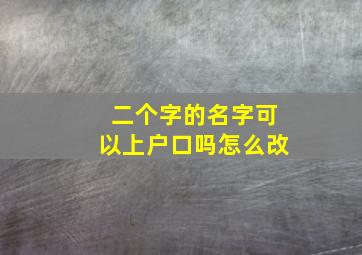 二个字的名字可以上户口吗怎么改