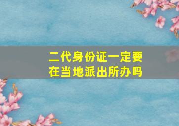 二代身份证一定要在当地派出所办吗