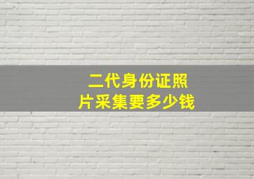 二代身份证照片采集要多少钱