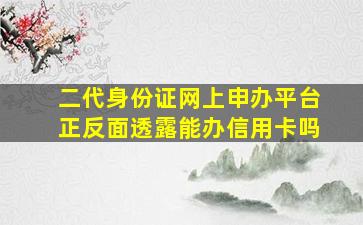 二代身份证网上申办平台正反面透露能办信用卡吗