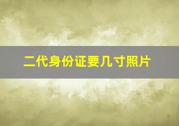 二代身份证要几寸照片