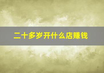 二十多岁开什么店赚钱