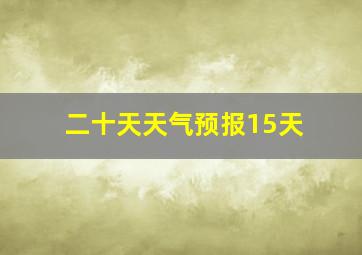 二十天天气预报15天