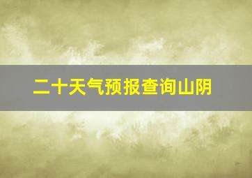 二十天气预报查询山阴