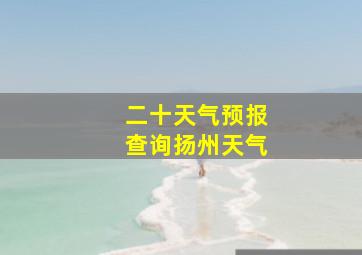 二十天气预报查询扬州天气