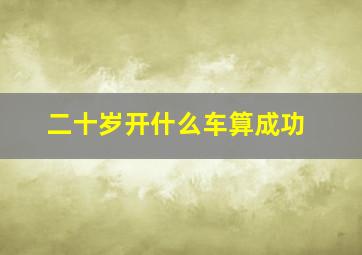 二十岁开什么车算成功