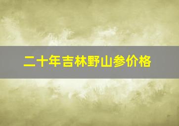 二十年吉林野山参价格