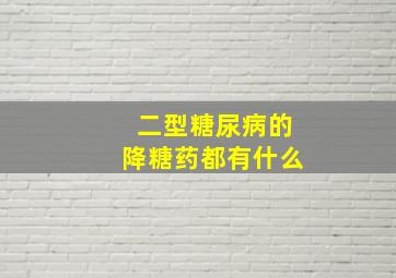 二型糖尿病的降糖药都有什么