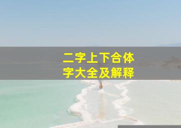 二字上下合体字大全及解释