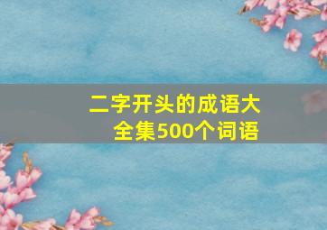 二字开头的成语大全集500个词语