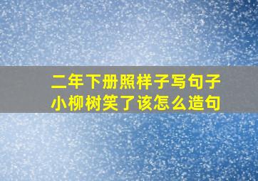 二年下册照样子写句子小柳树笑了该怎么造句