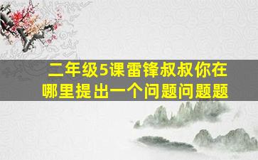 二年级5课雷锋叔叔你在哪里提出一个问题问题题