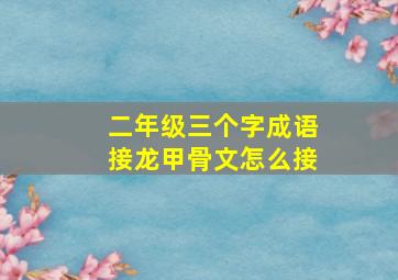 二年级三个字成语接龙甲骨文怎么接