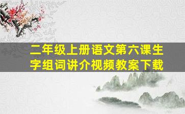 二年级上册语文第六课生字组词讲介视频教案下载