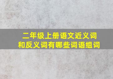 二年级上册语文近义词和反义词有哪些词语组词