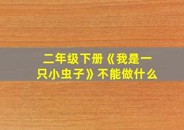 二年级下册《我是一只小虫子》不能做什么