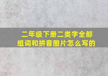 二年级下册二类字全部组词和拼音图片怎么写的