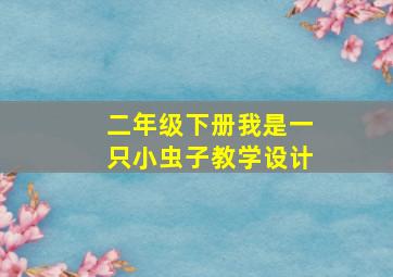 二年级下册我是一只小虫子教学设计