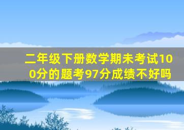 二年级下册数学期未考试100分的题考97分成绩不好吗