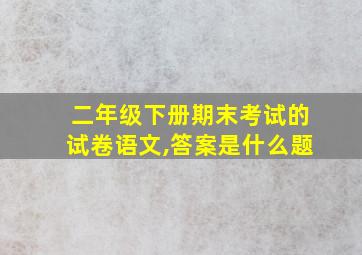 二年级下册期末考试的试卷语文,答案是什么题