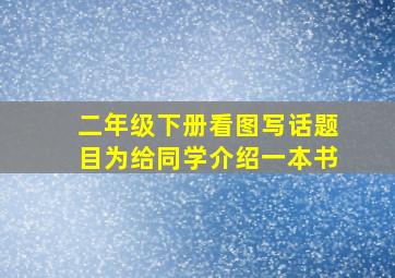 二年级下册看图写话题目为给同学介绍一本书