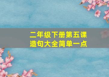 二年级下册第五课造句大全简单一点