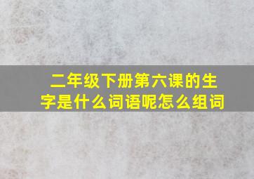 二年级下册第六课的生字是什么词语呢怎么组词