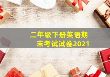 二年级下册英语期末考试试卷2021