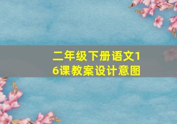 二年级下册语文16课教案设计意图