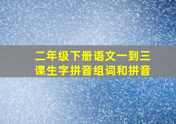 二年级下册语文一到三课生字拼音组词和拼音