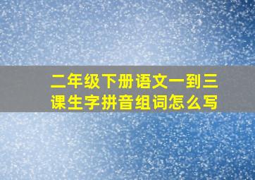 二年级下册语文一到三课生字拼音组词怎么写